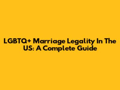 LGBTQ+ Marriage Legality In The US: A Complete Guide