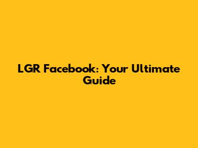 LGR Facebook: Your Ultimate Guide