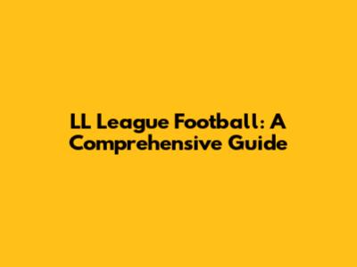 LL League Football: A Comprehensive Guide
