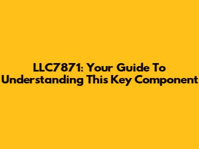 LLC7871: Your Guide To Understanding This Key Component