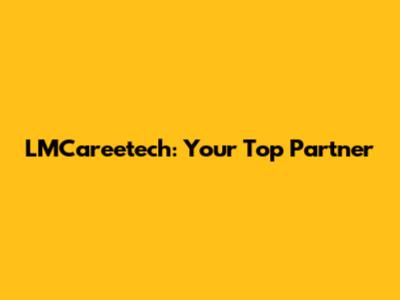 LMCareetech: Your Top Partner