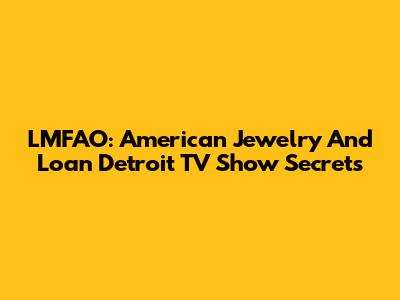 LMFAO: American Jewelry And Loan Detroit TV Show Secrets