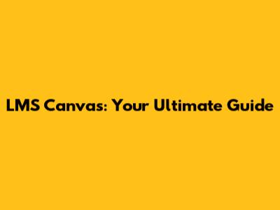 LMS Canvas: Your Ultimate Guide