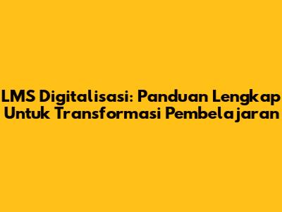 LMS Digitalisasi: Panduan Lengkap Untuk Transformasi Pembelajaran