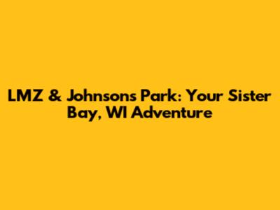 LMZ & Johnson's Park: Your Sister Bay, WI Adventure