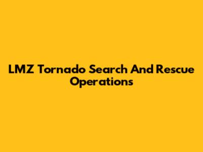 LMZ Tornado Search And Rescue Operations