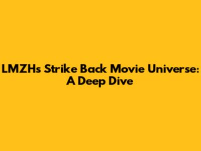 LMZH's Strike Back Movie Universe: A Deep Dive
