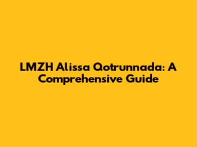 LMZH Alissa Qotrunnada: A Comprehensive Guide