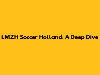 LMZH Soccer Holland: A Deep Dive