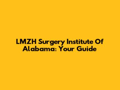 LMZH Surgery Institute Of Alabama: Your Guide