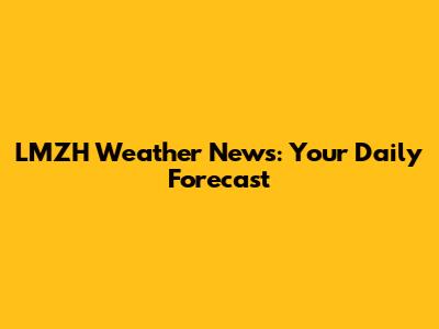 LMZH Weather News: Your Daily Forecast