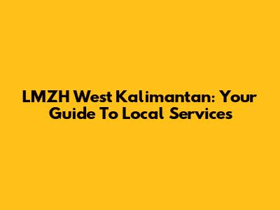 LMZH West Kalimantan: Your Guide To Local Services