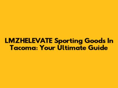 LMZHELEVATE Sporting Goods In Tacoma: Your Ultimate Guide