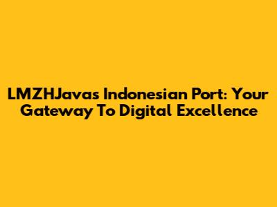 LMZHJava's Indonesian Port: Your Gateway To Digital Excellence