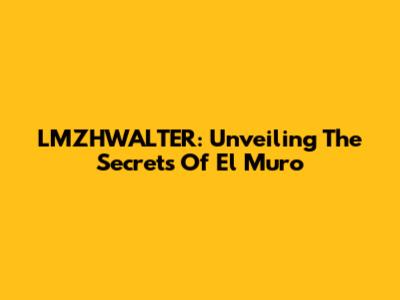 LMZHWALTER: Unveiling The Secrets Of El Muro