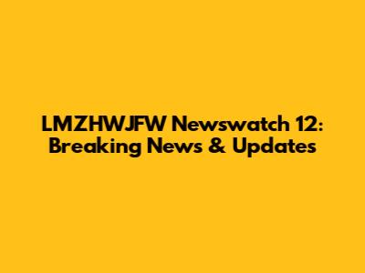 LMZHWJFW Newswatch 12: Breaking News & Updates