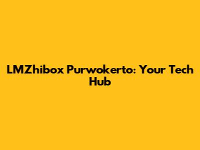 LMZhibox Purwokerto: Your Tech Hub