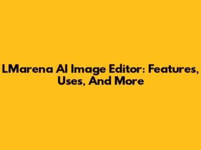 LMarena AI Image Editor: Features, Uses, And More