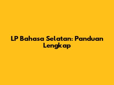LP Bahasa Selatan: Panduan Lengkap