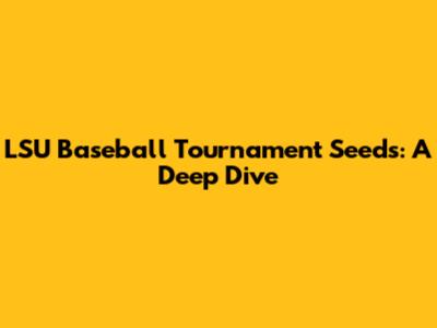 LSU Baseball Tournament Seeds: A Deep Dive