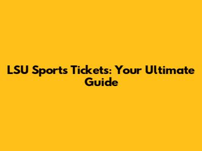 LSU Sports Tickets: Your Ultimate Guide