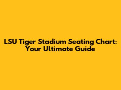 LSU Tiger Stadium Seating Chart: Your Ultimate Guide