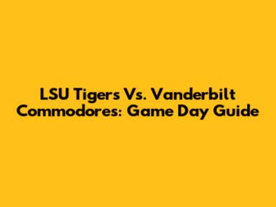 LSU Tigers Vs. Vanderbilt Commodores: Game Day Guide