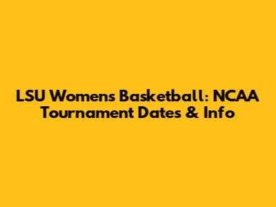 LSU Women's Basketball: NCAA Tournament Dates & Info