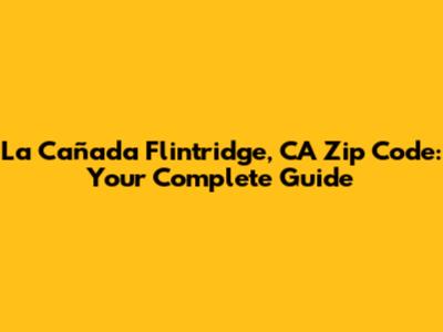 La Cañada Flintridge, CA Zip Code: Your Complete Guide