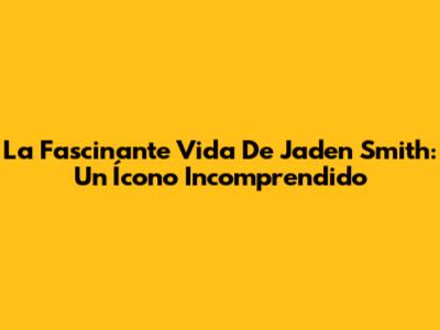 La Fascinante Vida De Jaden Smith: Un Ícono Incomprendido