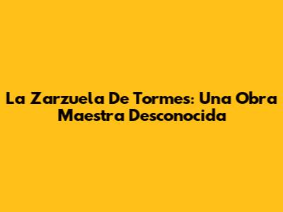 La Zarzuela De Tormes: Una Obra Maestra Desconocida