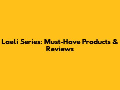 Laeli Series: Must-Have Products & Reviews