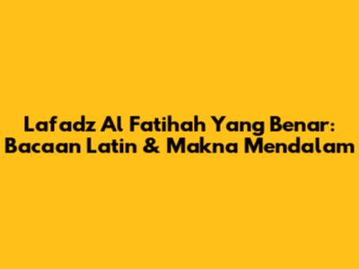 Lafadz Al Fatihah Yang Benar: Bacaan Latin & Makna Mendalam