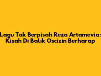 Lagu "Tak Berpisah" Reza Artamevia: Kisah Di Balik Oscizin Berharap