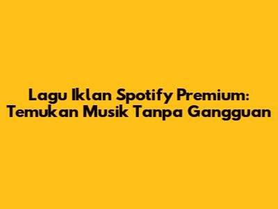 Lagu Iklan Spotify Premium: Temukan Musik Tanpa Gangguan