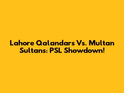 Lahore Qalandars Vs. Multan Sultans: PSL Showdown!