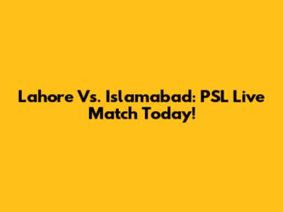 Lahore Vs. Islamabad: PSL Live Match Today!