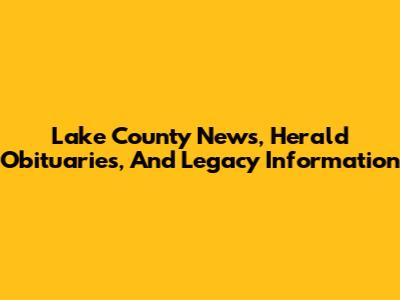 Lake County News, Herald Obituaries, And Legacy Information
