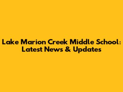 Lake Marion Creek Middle School: Latest News & Updates
