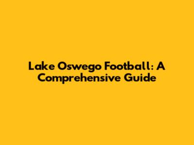 Lake Oswego Football: A Comprehensive Guide