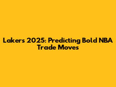 Lakers 2025: Predicting Bold NBA Trade Moves