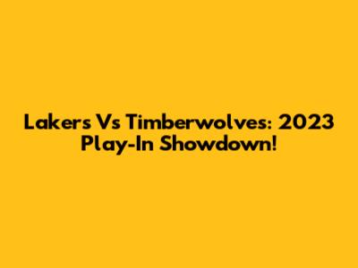 Lakers Vs Timberwolves: 2023 Play-In Showdown!