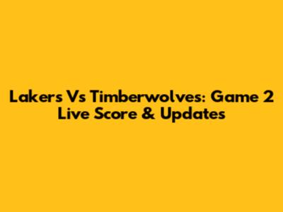 Lakers Vs Timberwolves: Game 2 Live Score & Updates