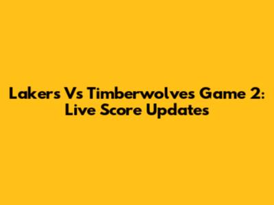 Lakers Vs Timberwolves Game 2: Live Score Updates