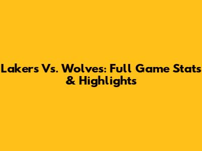 Lakers Vs. Wolves: Full Game Stats & Highlights