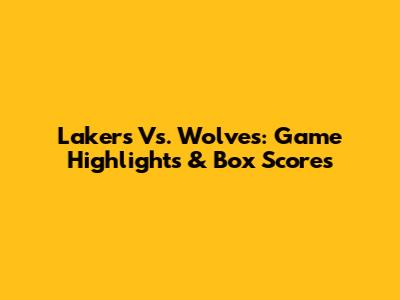 Lakers Vs. Wolves: Game Highlights & Box Scores