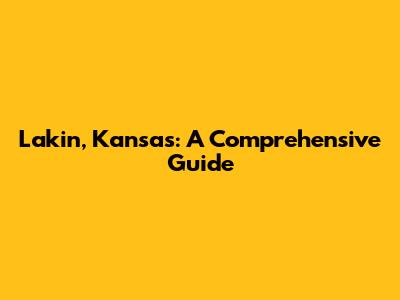 Lakin, Kansas: A Comprehensive Guide