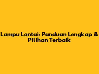 Lampu Lantai: Panduan Lengkap & Pilihan Terbaik