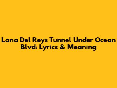 Lana Del Rey's Tunnel Under Ocean Blvd: Lyrics & Meaning
