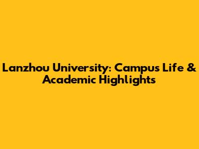 Lanzhou University: Campus Life & Academic Highlights
